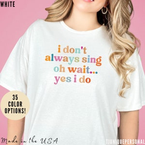 Funny Shirt for Karaoke Night, I Don&#39;t Always Sing Oh Wait Yes I Do Shirt for Women, Choir Teacher Shirt, T420