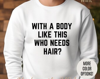 With a Body Like This Who Needs Hair Sweatshirt, Funny Shirt for Men for Fathers Day Gift, Husband Gift, Humor Sweatshirt, Dad Gift, S1131