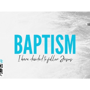 May include: A promotional graphic with a white and gray water-like background. The word "BAPTISM" is in large, bright blue letters. Below it, in a script font, it reads "I have decided to follow Jesus." A QR code and the words "MORE INFO:" are in the lower left corner.