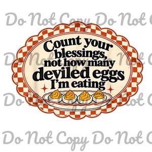 May include: An oval-shaped graphic with a red and white checkered border featuring the black text Count your blessings, not how many deviled eggs I'm eating above an illustration of a white platter holding four yellow deviled eggs.