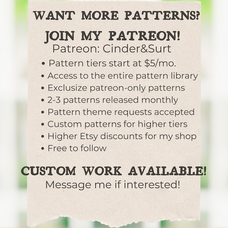 Puede incluir: Un gr&aacute;fico con el texto "WANT MORE PATTERNS? JOIN MY PATREON! Patreon: Cinder&Surt" y una lista de beneficios por unirse al Patreon, incluyendo acceso a una biblioteca de patrones, patrones exclusivos y patrones personalizados. El gr&aacute;fico tambi&eacute;n incluye el texto "CUSTOM WORK AVAILABLE! Message me if interested!"