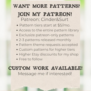 May include: A beige paper sign with dark text reading: WANT MORE PATTERNS? JOIN MY PATREON! Patreon: Cinder&Surt. Bullet points list benefits including pattern tiers, library access, exclusive content, monthly releases, requests, and custom work.