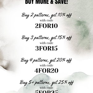 May include: A white graphic with green and grey watercolour accents featuring the text: BUY MORE & SAVE! Buy 2 patterns, get 10% off with code 2FOR10, Buy 3 patterns, get 15% off with code 3FOR15, Buy 4 patterns, get 20% off with code 4FOR20, Buy 5+ patterns, get 25% off with code 5FOR25.