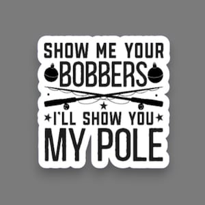 Show Me Your Bobbers Sticker, Funny Adult Fishing Decal, Dirty Fishing Joke, Fishing Humor Gift, Funny Angler Sticker, Water Bottle Decal