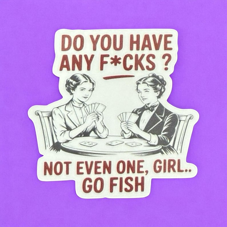 May include: A sticker with a purple background featuring a vintage illustration of two women playing cards. The text reads "DO YOU HAVE ANY F*CKS? NOT EVEN ONE, GIRL.. GO FISH" in a dark red font.
