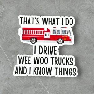 May include: A white sticker with a red fire truck and the text "That's what I do I drive wee woo trucks and I know things".