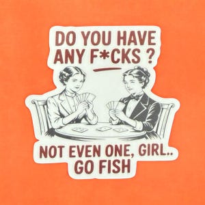 May include: A sticker with an orange background featuring a vintage illustration of two women playing cards. The text reads "DO YOU HAVE ANY F*CKS? NOT EVEN ONE, GIRL.. GO FISH" in a bold, serif font. The women are dressed in formal attire.