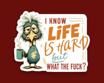 May include: A rectangular sticker featuring a disheveled, tired-looking blue bird holding a steaming mug. The text reads: I KNOW LIFE IS HARD but WHAT THE FUCK? The design uses orange, teal, and red lettering against a white background.