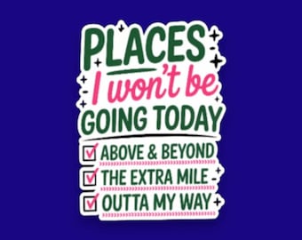 May include: A rectangular sticker with a white background featuring the dark green and pink text PLACES I won't be GOING TODAY. Below are three checkboxes with pink checkmarks next to the phrases ABOVE & BEYOND, THE EXTRA MILE, and OUTTA MY WAY.