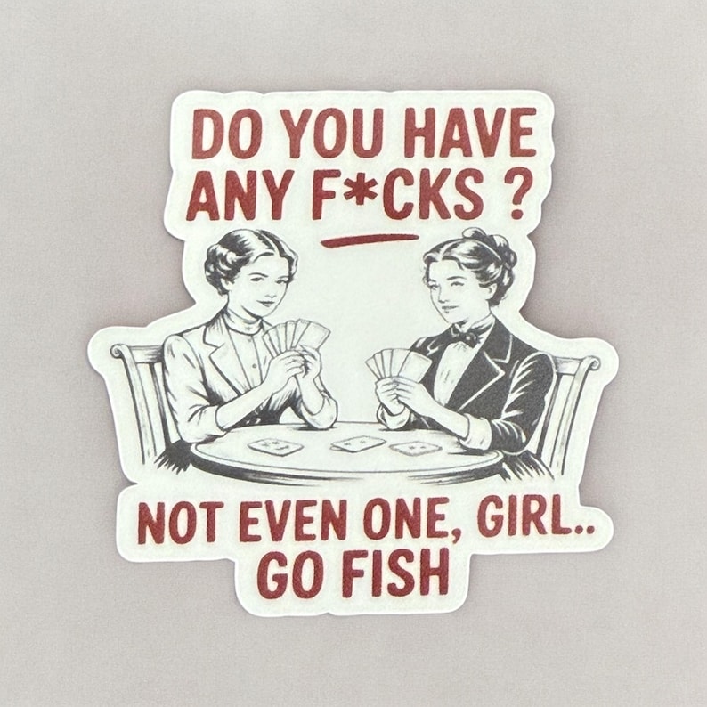 May include: A sticker with a vintage illustration of two women playing cards, with the text "DO YOU HAVE ANY F*CKS?" above them. Below, the text reads "NOT EVEN ONE, GIRL.. GO FISH" in a bold, red font.