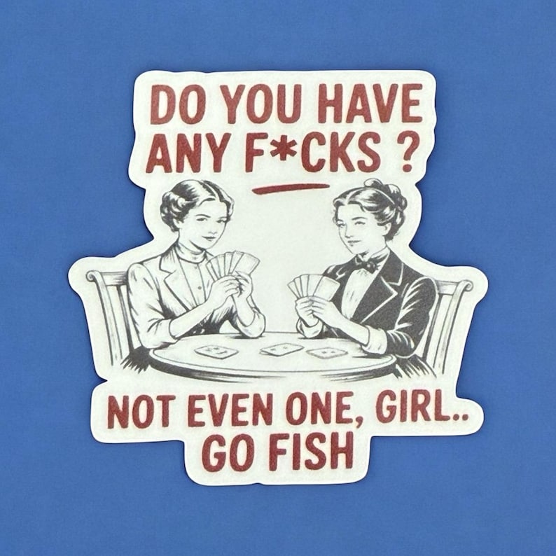 May include: A white sticker with a blue background featuring a vintage illustration of two women playing cards. The sticker has text in red that reads "DO YOU HAVE ANY F*CKS?" and "NOT EVEN ONE, GIRL.. GO FISH."