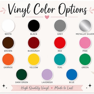 May include: A color chart titled Vinyl Color Options displaying fourteen circular swatches in white, black, grey, metallic silver, brown, burgundy, red, pink, orange, yellow, teal, green, dark green, lavender, and blue with the text High Quality Vinyl Made to Last.