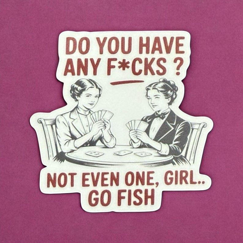 May include: A sticker with a vintage illustration of two women playing cards. The text reads "DO YOU HAVE ANY F*CKS? NOT EVEN ONE, GIRL.. GO FISH" in a bold, serif font. The sticker has a white border and is set against a magenta background.