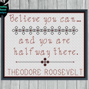 May include: A white cross-stitch pattern with a red quote from Theodore Roosevelt: "Believe you can... and you are halfway there."