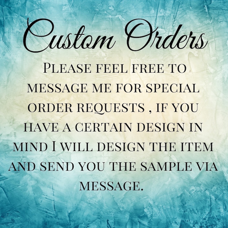 May include: Text on a blue background that reads "Custom Orders PLEASE FEEL FREE TO MESSAGE ME FOR SPECIAL ORDER REQUESTS, IF YOU HAVE A CERTAIN DESIGN IN MIND I WILL DESIGN THE ITEM AND SEND YOU THE SAMPLE VIA MESSAGE."