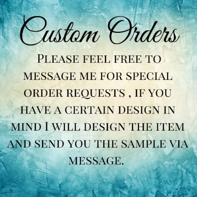 May include: Text on a blue background that reads "Custom Orders" and "Please feel free to message me for special order requests, if you have a certain design in mind I will design the item and send you the sample via message."
