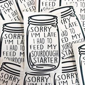 Sorry I'm Late I Had to Feed my Sourdough Starter Sticker