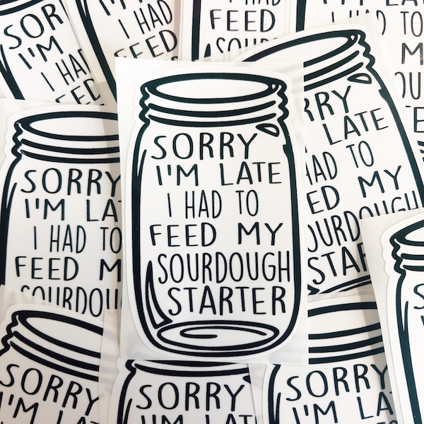 Sorry I'm Late I Had to Feed my Sourdough Starter Sticker