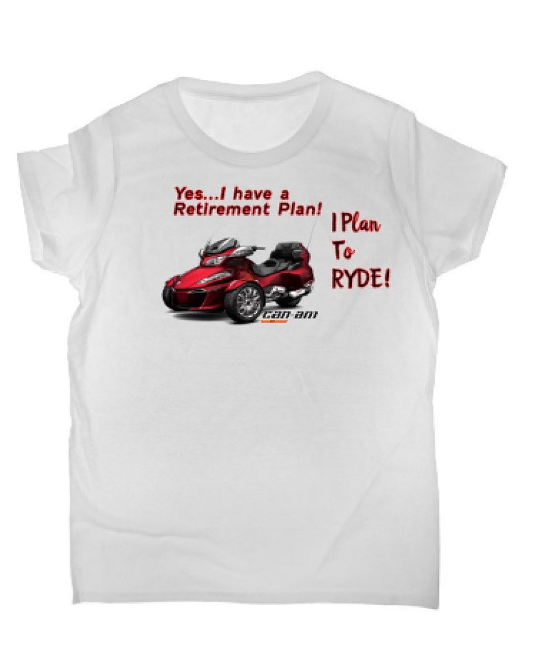 May include: White t-shirt with a red and black Can-Am Spyder motorcycle graphic. The text on the shirt reads "Yes...I have a Retirement Plan! I Plan To RYDE!"