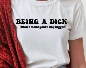 Funny Offensive Tee – “Being a Dick Won’t Make Yours Any Bigger” – Sarcastic Tee – Rude Shirt – Offensive Shirt - Gift For Her - Sweary Gift
