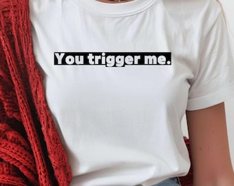 You Trigger Me T-shirt - Sarcasm Shirt - Dark Humour Tee - Funny Shirt - Trigger Warning Shirt - Gift For Her - Gift For Her - Offensive Tee