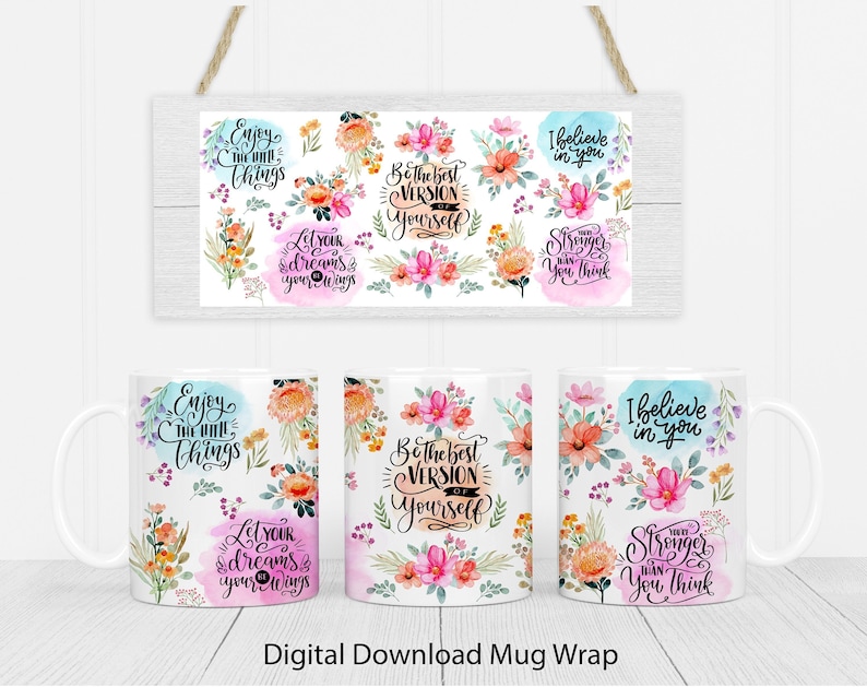 May include: Digital download mug wrap design featuring watercolor floral patterns and inspirational quotes like "Enjoy the little things", "Let your dreams take flight", "Be the best version of yourself", "I believe in you", and "You are stronger than you think".