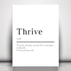 May include: Black and white typography print with the word "Thrive" in bold, followed by the word "verb" in a smaller font. The definition of the word "Thrive" is provided: "To grow, develop, succeed. It is to prosper; to flourish. To be your best self."