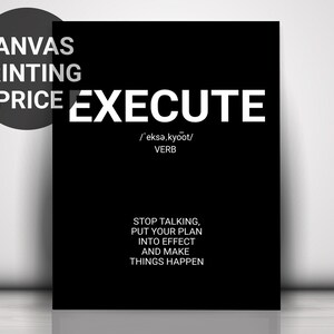 May include: Black and white canvas print with the word "EXECUTE" in large white letters. The text "/'eksə,kyoot/ VERB" is below the word. The text "STOP TALKING, PUT YOUR PLAN INTO EFFECT AND MAKE THINGS HAPPEN" is below the definition.