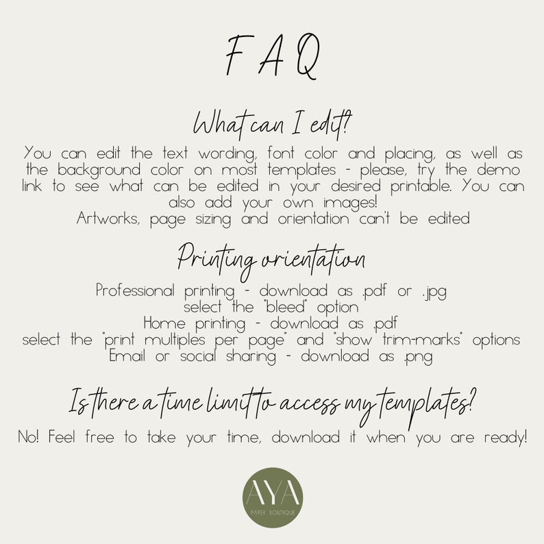 May include: FAQ about editing and printing options for printable templates.  You can edit text, font color, and placement.  You can also add your own images.  Artworks, page sizing, and orientation cannot be edited.  Professional printing options include downloading as a PDF or JPG and selecting the bleed option.  Home printing options include downloading as a PDF and selecting the print multiples per page option.  Email or social sharing options include downloading as a PNG.