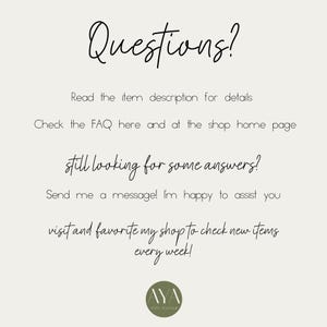May include: A light-colored informational graphic with black text that reads: Questions? Read the item description for details. Check the FAQ here and at the shop home page. Still looking for some answers? Send me a message! I'm happy to assist you. Visit and favorite my shop to check new items every week! At the bottom is a circular olive green logo with the text AYA PAPER BOUTIQUE.