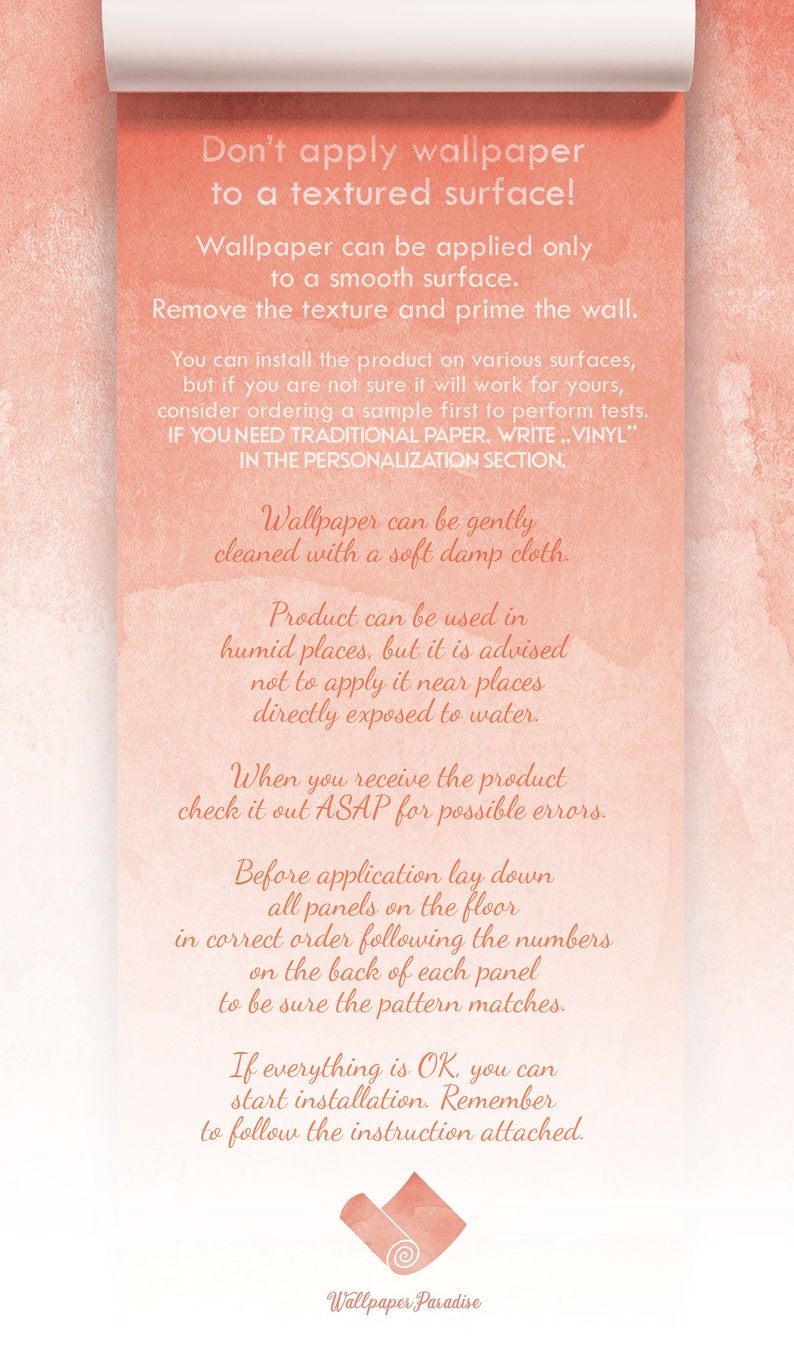 Może przedstawiać: R&oacute;żowe i białe tło z fakturą z instrukcjami dotyczącymi naklejania tapety. Tekst brzmi: "Nie naklejaj tapety na powierzchnię o fakturze! Tapetę można naklejać tylko na gładką powierzchnię. Usuń fakturę i zagruntuj ścianę. Możesz zainstalować produkt na r&oacute;żnych powierzchniach, ale jeśli nie jesteś pewien, czy będzie działać w Twoim przypadku, rozważ zam&oacute;wienie pr&oacute;bki, aby przeprowadzić testy. JEŚLI POTRZEBUJESZ TRADYCYJNEGO PAPIERU, NAPISZ..VINYL" W SEKTORZE PERSONALIZACJI. Tapetę można delikatnie czyścić miękką, wilgotną szmatką. Produkt można stosować w wilgotnych miejscach, ale zaleca się, aby nie naklejać go w pobliżu miejsc bezpośrednio narażonych na działanie wody. Po otrzymaniu produktu sprawdź go jak najszybciej pod kątem ewentualnych błęd&oacute;w. Przed aplikacją rozł&oacute;ż wszystkie panele na podłodze w odpowiedniej kolejności, zgodnie z numerami na odwrotnej stronie każdego panelu, aby upewnić się, że wz&oacute;r pasuje. Jeśli wszystko jest w porządku, możesz rozpocząć instalację. Pamiętaj, aby postępować zgodnie z dołączonymi instrukcjami. Wallpaper Paradise"