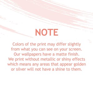 May include: A rectangular informational graphic with a white background and light pink brushstroke accents at the top and bottom. The text in coral red reads: NOTE. Colors of the print may differ slightly from what you can see on your screen. Our wallpapers have a matte finish. We print without metallic or shiny effects which means any areas that appear golden or silver will not have a shine to them.