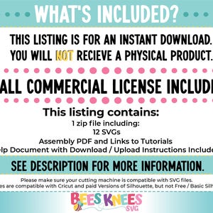 May include: A digital download listing for 12 SVG files, a PDF assembly guide, and tutorials. The listing includes a small commercial license. The text "WHAT'S INCLUDED?" is at the top of the image. The text "SMALL COMMERCIAL LICENSE INCLUDED!" is in pink letters. The text "SEE DESCRIPTION FOR MORE INFORMATION." is in bold letters. The text "BEES KNEES SVG" is at the bottom of the image.