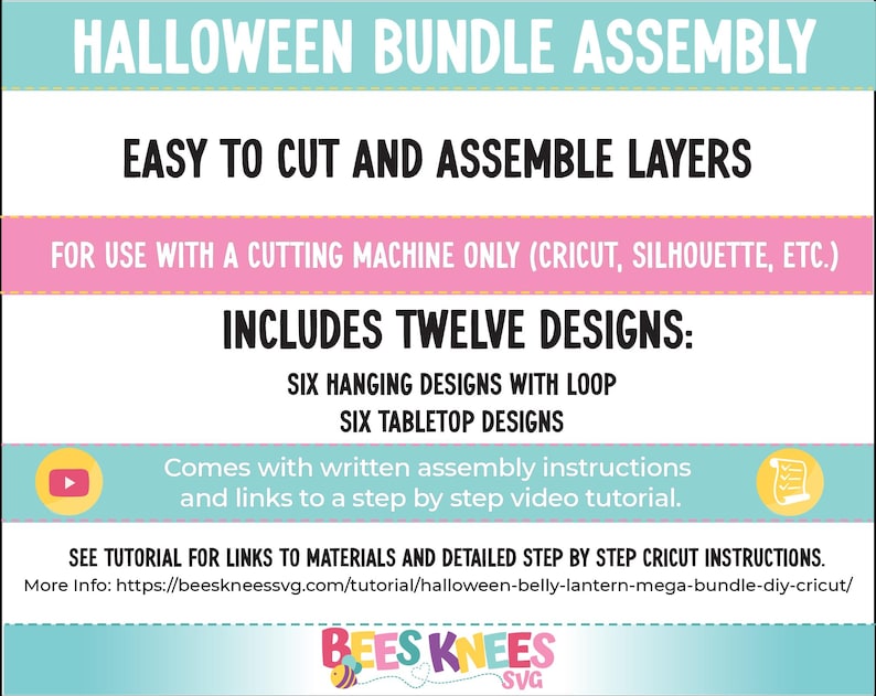 May include: A digital download for a Halloween bundle of 12 designs for a cutting machine. The designs include six hanging designs with loops and six tabletop designs. The text on the image reads "Halloween Bundle Assembly", "Easy to Cut and Assemble Layers", "For Use with a Cutting Machine Only (Cricut, Silhouette, etc.)", "Includes Twelve Designs: Six Hanging Designs with Loop Six Tabletop Designs", "Comes with written assembly instructions and links to a step by step video tutorial.", "See Tutorial for Links to Materials and Detailed Step by Step Cricut Instructions.", "More Info: https://beeskneessvg.com/tutorial/halloween-belly-lantern-mega-bundle-diy-cricut/" and "Bees Knees SVG".
