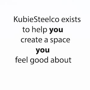 May include: Text-based graphic with the message "KubieSteelco exists to help you create a space you feel good about."