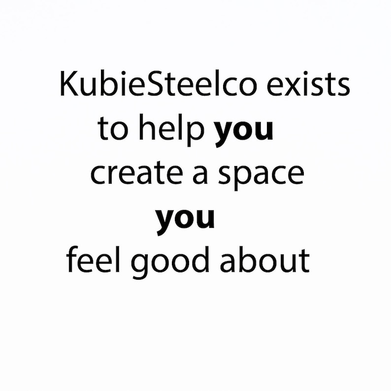 May include: Text-based graphic with the message "KubieSteelco exists to help you create a space you feel good about."
