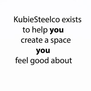 May include: Text graphic that reads "KubieSteelco exists to help you create a space you feel good about."