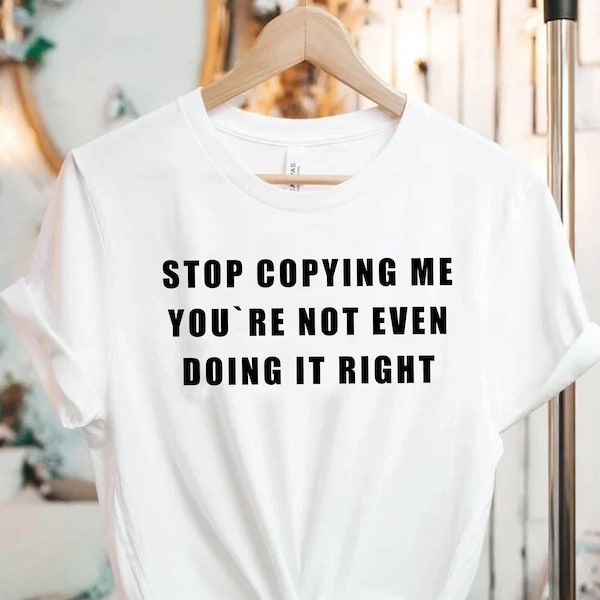 Stop Copying Me You Are Not Even Doing It Right T shirt | y2k | 2000s