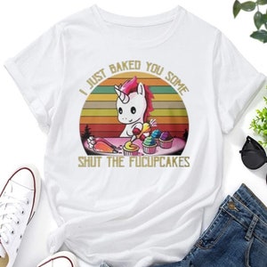 I Just Baked You Some Shut The Fucupcakes T shirt / %100 Premium Cotton