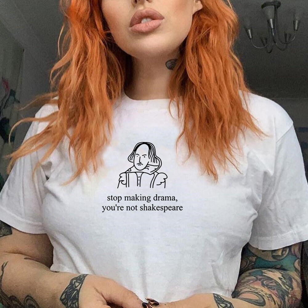Stop Making Drama You're Not Shakespeare T Shirt - Funny - Edgy ...