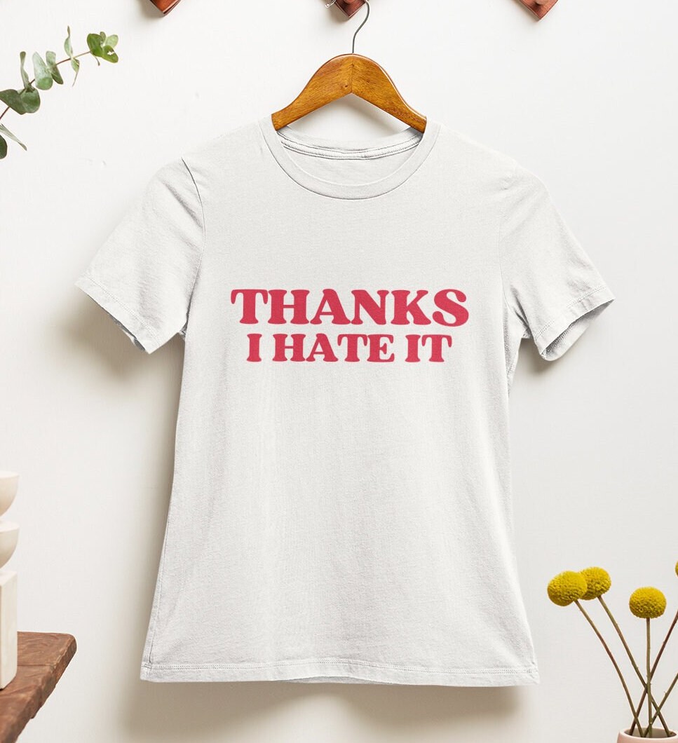 Thanks I Hate It T Shirt | Y2k | Aesthetics | Hilarious | 2000s