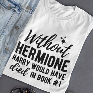 Without Hermione Harry Would Have Died In Book One T shirt
