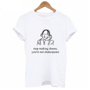 Stop Making Drama You're Not Shakespeare T Shirt - Funny - Edgy ...