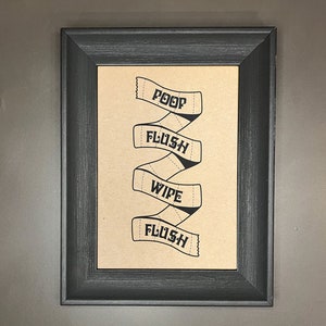 May include: A framed print with a humorous bathroom reminder. The print features a stylized toilet paper roll with the words "POOP, FLUSH, WIPE, FLUSH" written on it.