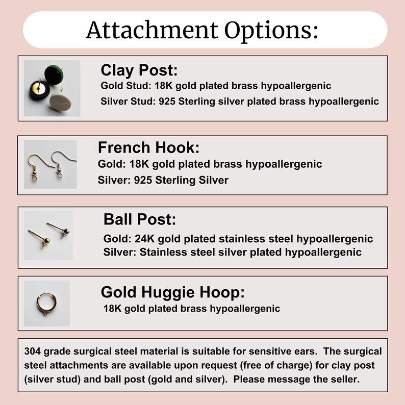 May include: A visual guide to earring attachment options, including clay post, French hook, ball post, and gold huggie hoop. Each option is illustrated with a close-up image of the earring attachment. The text describes the materials used for each option, including gold and silver plating, and mentions that surgical steel attachments are available upon request.