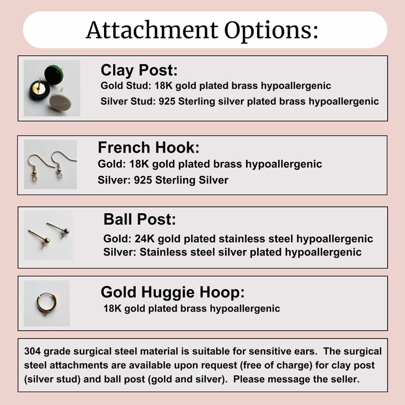 May include: A visual guide to earring attachment options, including clay post, French hook, ball post, and gold huggie hoop. Each option is illustrated with a small image and details the metal type and plating used for both gold and silver versions. The text also mentions that surgical steel attachments are available upon request for clay post and ball post.