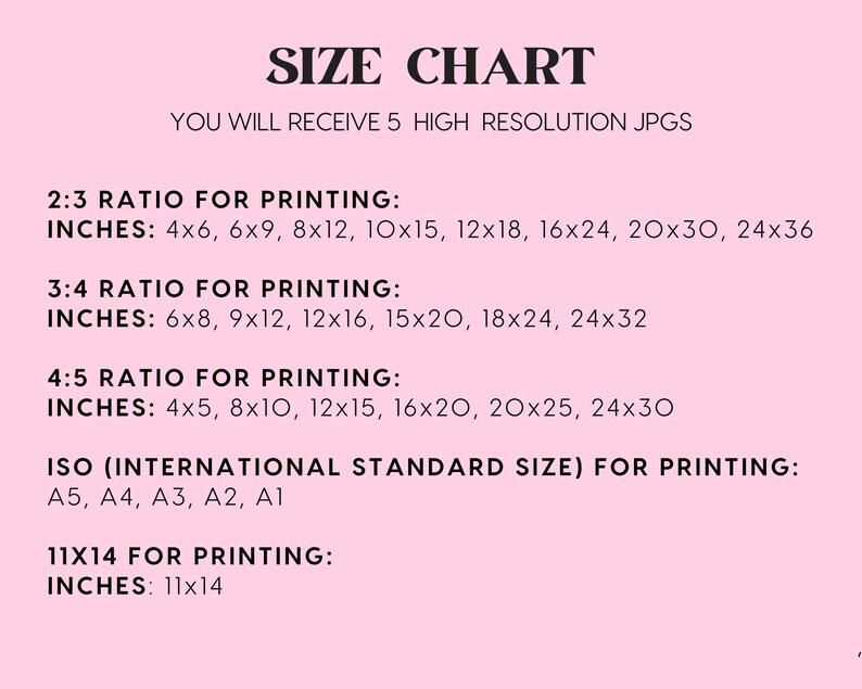 May include: A pink and white size chart for printing digital downloads. The chart lists different aspect ratios and corresponding inch measurements for printing. The chart also includes ISO standard sizes for printing: A5, A4, A3, A2, A1. The chart includes the text "You will receive 5 high resolution JPGs".