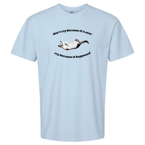 Don&#39;t Cry Because It&#39;s Over, Cry Because It Happened T-Shirt or Crewneck  Sweatshirt