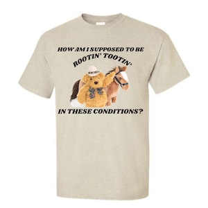 How Am I Supposed To Be Rootin Tootin In These Conditions? T-Shirt or Crewneck  Sweatshirt