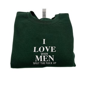 I Love When Men Shut The Fck Up Embroidered Unisex Sweatshirt or T-shirt